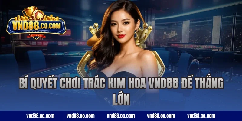 Bí quyết chơi trác kim hoa VND88 để thắng lớn