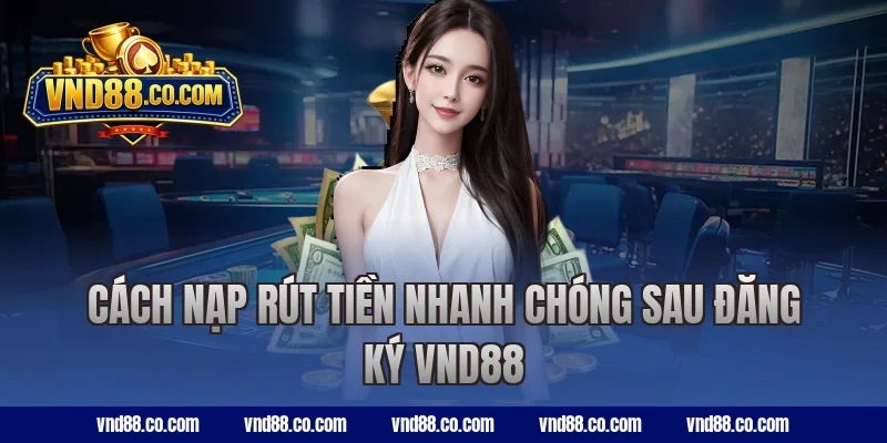 Cách nạp rút tiền nhanh chóng sau đăng ký VND88