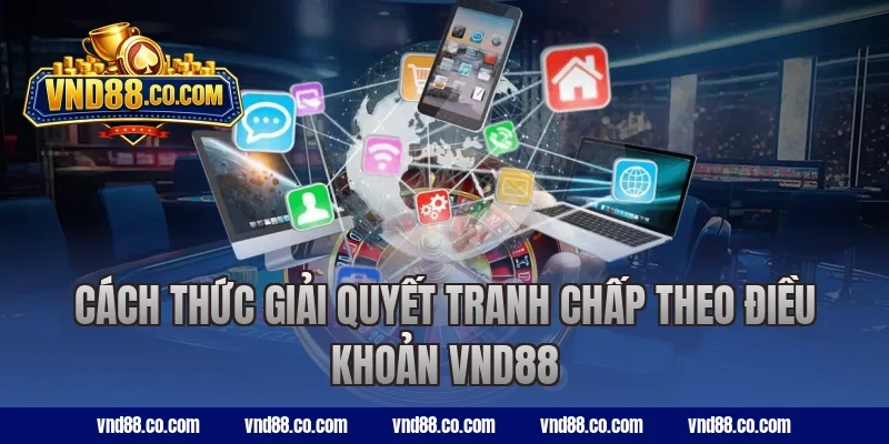 Cách thức giải quyết tranh chấp theo điều khoản VND88
