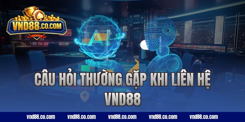 Câu hỏi thường gặp khi liên hệ VND88