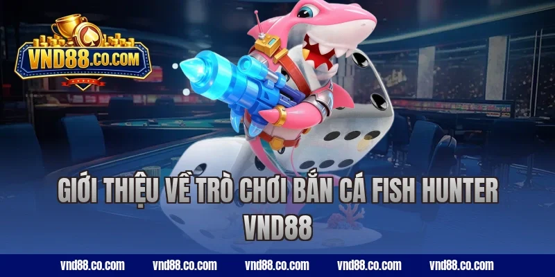 Giới thiệu về trò chơi bắn cá Fish Hunter VND88
