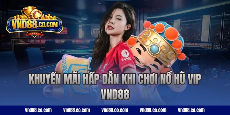 Khuyến mãi hấp dẫn khi chơi nổ hũ VIP VND88