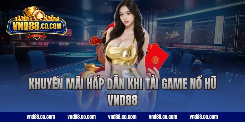 Khuyến mãi hấp dẫn khi tải game nổ hũ VND88
