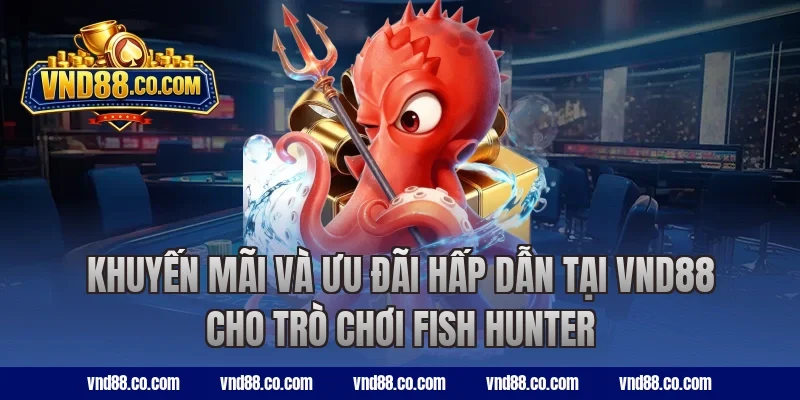 Khuyến mãi và ưu đãi hấp dẫn tại VND88 cho trò chơi Fish Hunter