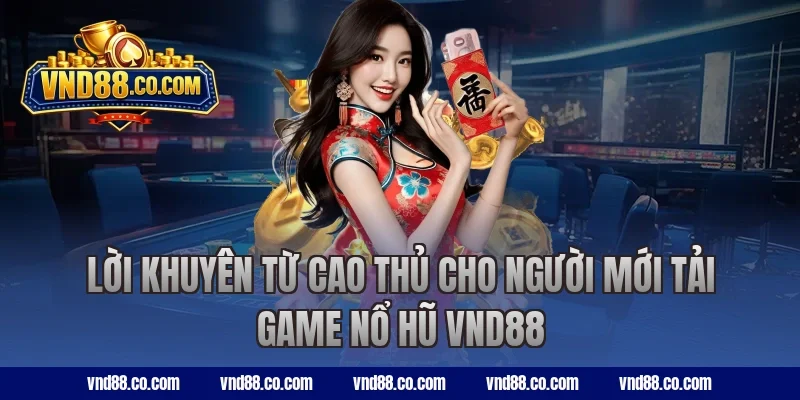 Lời khuyên từ cao thủ cho người mới tải game nổ hũ VND88