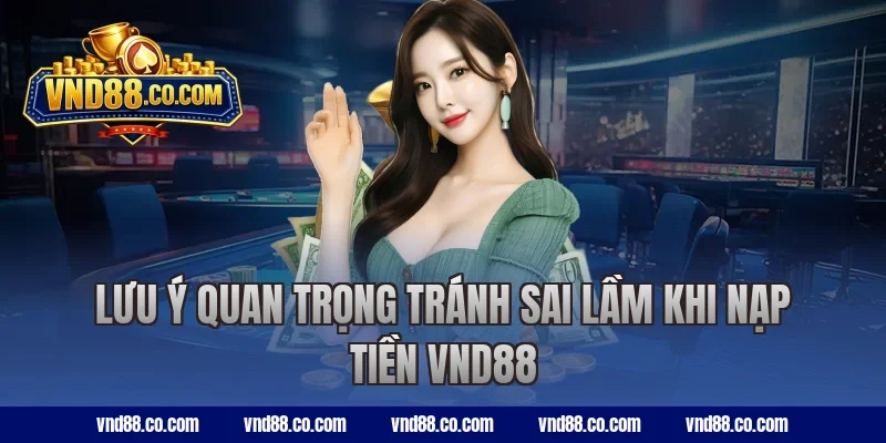 Lưu ý quan trọng tránh sai lầm khi nạp tiền VND88