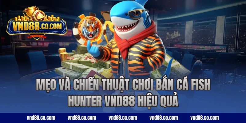 Mẹo và chiến thuật chơi bắn cá Fish Hunter VND88 hiệu quả