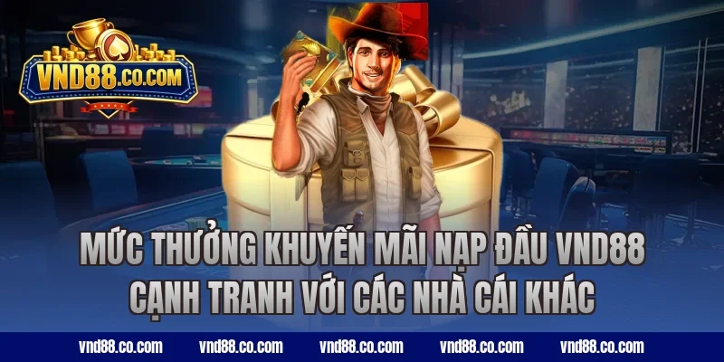 Mức thưởng khuyến mãi nạp đầu VND88 cạnh tranh với các nhà cái khác