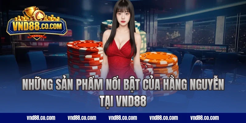 Những sản phẩm nổi bật của Hằng Nguyễn tại VND88