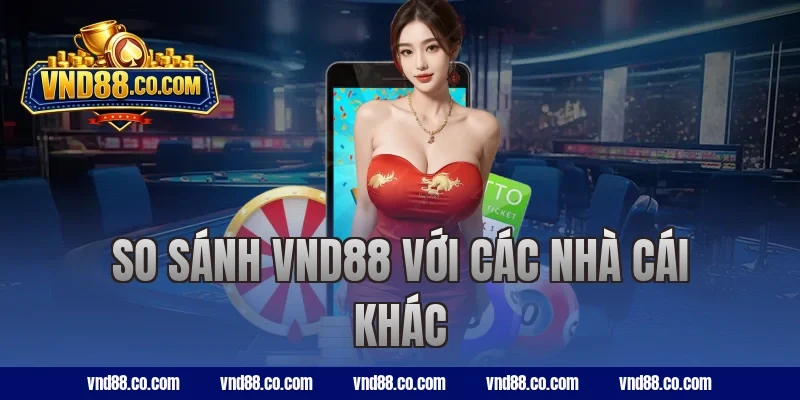 So sánh VND88 với các nhà cái khác