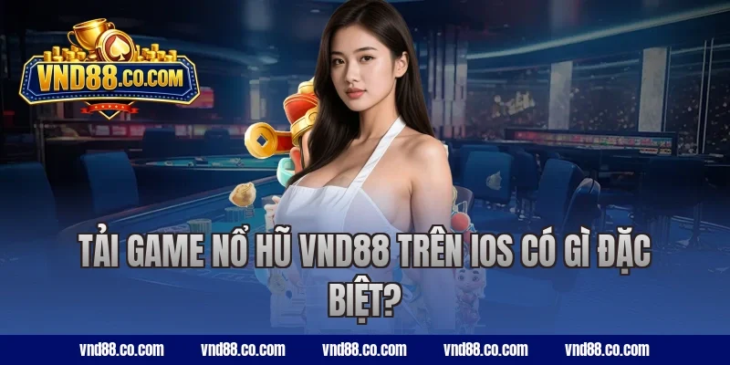 Tải game nổ hũ VND88 trên iOS có gì đặc biệt?