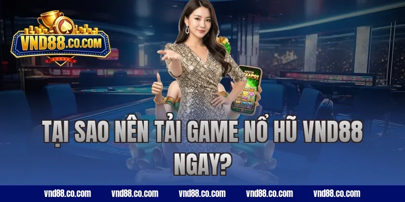 Tại sao nên tải game nổ hũ VND88 ngay?