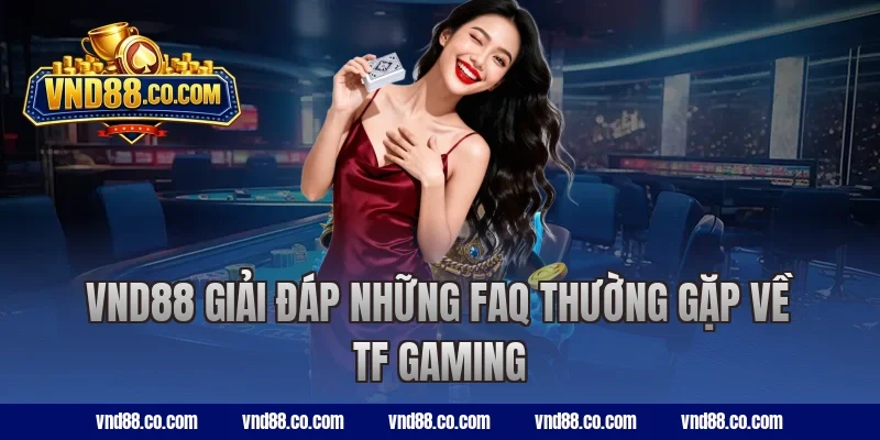 VND88 giải đáp những FAQ thường gặp về TF Gaming