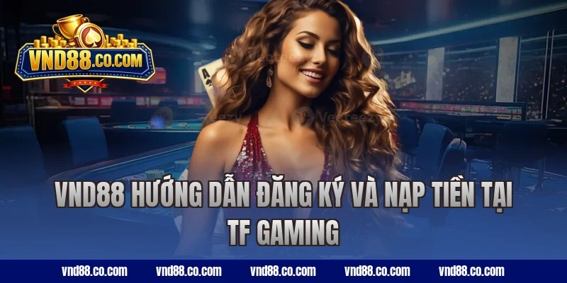 VND88 hướng dẫn đăng ký và nạp tiền tại TF Gaming